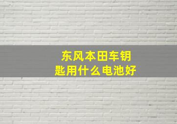 东风本田车钥匙用什么电池好