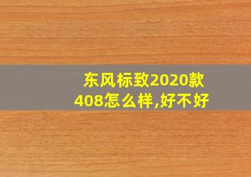 东风标致2020款408怎么样,好不好