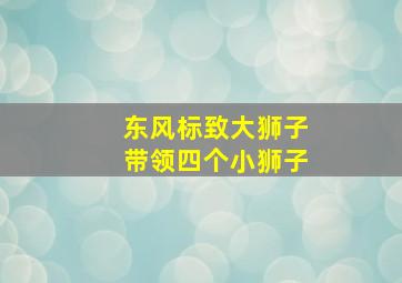 东风标致大狮子带领四个小狮子