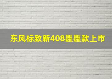 东风标致新408龘龘款上市