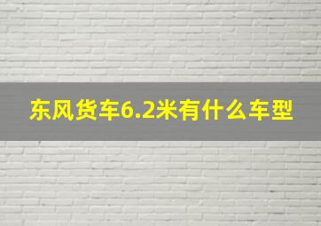 东风货车6.2米有什么车型