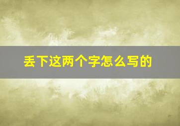 丢下这两个字怎么写的