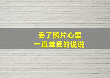 丢了照片心里一直难受的说说