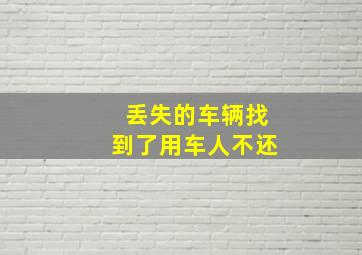 丢失的车辆找到了用车人不还