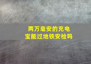 两万毫安的充电宝能过地铁安检吗