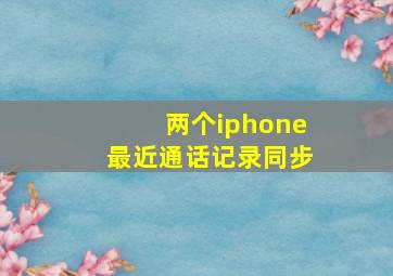 两个iphone最近通话记录同步