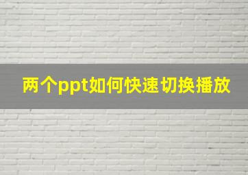 两个ppt如何快速切换播放