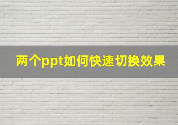 两个ppt如何快速切换效果