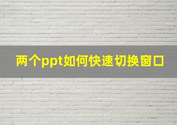 两个ppt如何快速切换窗口