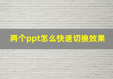 两个ppt怎么快速切换效果