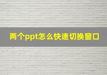 两个ppt怎么快速切换窗口