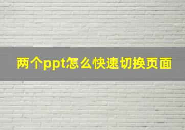 两个ppt怎么快速切换页面