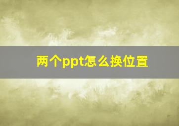 两个ppt怎么换位置