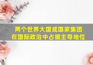 两个世界大国或国家集团在国际政治中占据主导地位