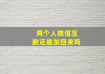 两个人微信互删还能加回来吗