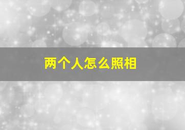 两个人怎么照相