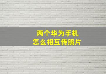 两个华为手机怎么相互传照片