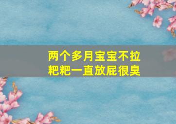 两个多月宝宝不拉粑粑一直放屁很臭