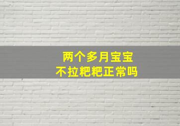 两个多月宝宝不拉粑粑正常吗