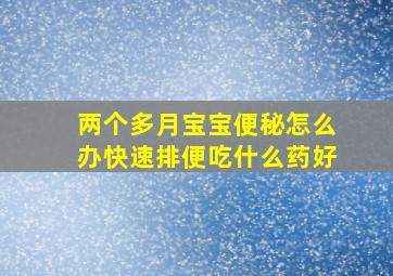 两个多月宝宝便秘怎么办快速排便吃什么药好