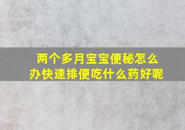 两个多月宝宝便秘怎么办快速排便吃什么药好呢