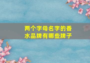 两个字母名字的香水品牌有哪些牌子