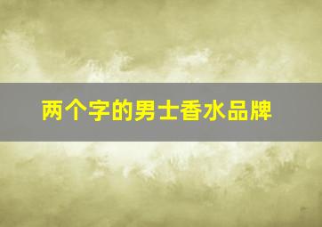 两个字的男士香水品牌