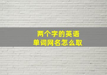 两个字的英语单词网名怎么取