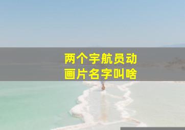 两个宇航员动画片名字叫啥