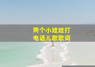 两个小娃娃打电话儿歌歌词