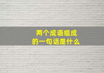 两个成语组成的一句话是什么