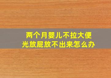 两个月婴儿不拉大便光放屁放不出来怎么办