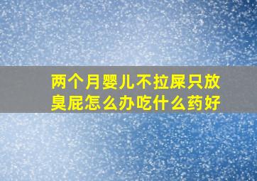 两个月婴儿不拉屎只放臭屁怎么办吃什么药好