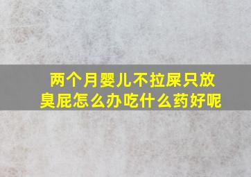 两个月婴儿不拉屎只放臭屁怎么办吃什么药好呢