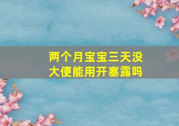 两个月宝宝三天没大便能用开塞露吗