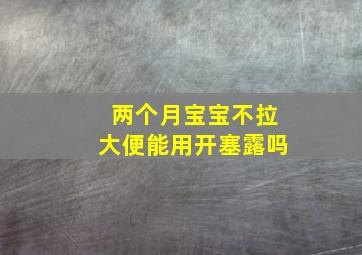 两个月宝宝不拉大便能用开塞露吗