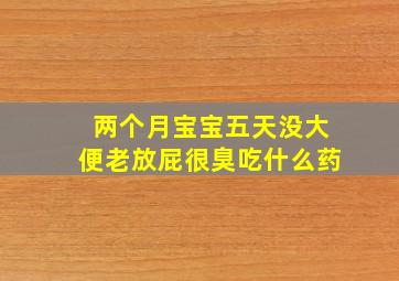 两个月宝宝五天没大便老放屁很臭吃什么药