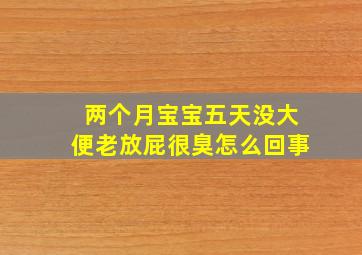 两个月宝宝五天没大便老放屁很臭怎么回事