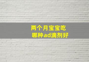 两个月宝宝吃哪种ad滴剂好