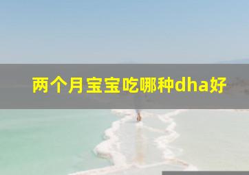 两个月宝宝吃哪种dha好