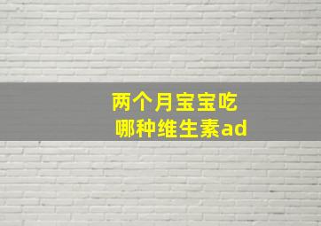 两个月宝宝吃哪种维生素ad