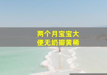 两个月宝宝大便无奶瓣黄稀