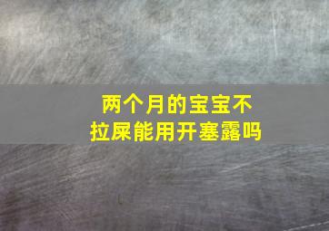 两个月的宝宝不拉屎能用开塞露吗