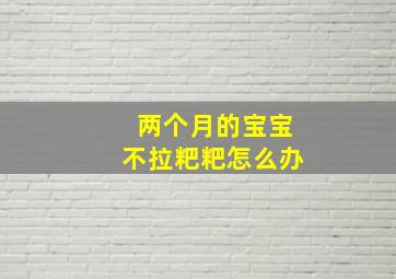 两个月的宝宝不拉粑粑怎么办