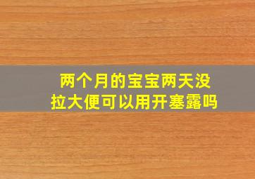 两个月的宝宝两天没拉大便可以用开塞露吗