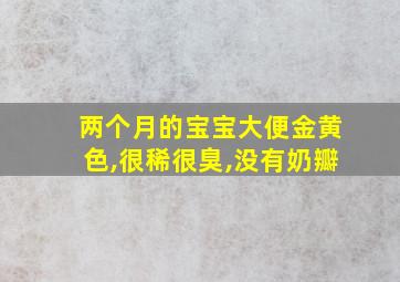 两个月的宝宝大便金黄色,很稀很臭,没有奶瓣