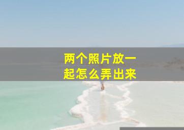 两个照片放一起怎么弄出来