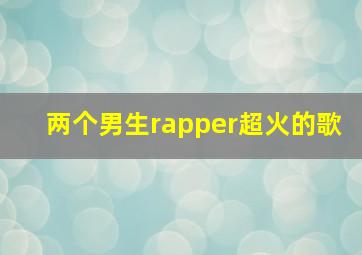 两个男生rapper超火的歌