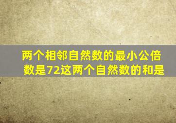 两个相邻自然数的最小公倍数是72这两个自然数的和是