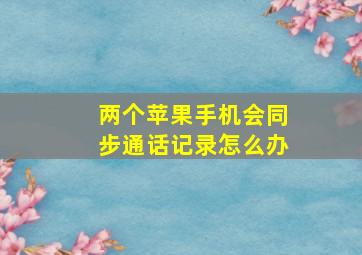 两个苹果手机会同步通话记录怎么办